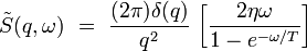 \tilde{S}(q,\omega) \ = \ \frac{(2\pi)\delta(q)}{q^2}  \, \left[\frac{2\eta\omega}{1-e^{-\omega/T}}\right]