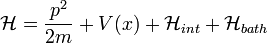 \mathcal{H} = \frac{p^2}{2m} + V(x) + \mathcal{H}_{int} + \mathcal{H}_{bath}