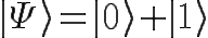 \Huge |\Psi\rangle = |0\rangle +|1\rangle