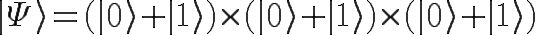 \Huge |\Psi\rangle=( |0\rangle +|1\rangle)\times ( |0\rangle +|1\rangle)\times ( |0\rangle +|1\rangle)