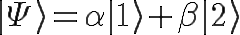 \Huge |\Psi\rangle = \alpha |1\rangle + \beta|2\rangle