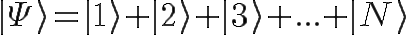 \Huge |\Psi\rangle = |1\rangle + |2\rangle + |3\rangle + ... + |N\rangle
