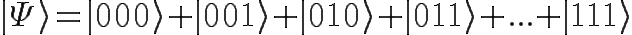 \Huge  |\Psi\rangle= |000\rangle +|001\rangle+|010\rangle +|011\rangle+...+|111\rangle